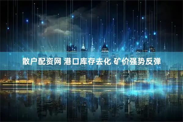 散户配资网 港口库存去化 矿价强势反弹