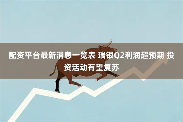 配资平台最新消息一览表 瑞银Q2利润超预期 投资活动有望复苏