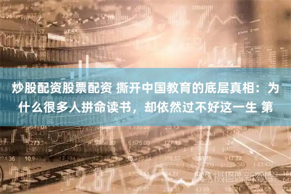 炒股配资股票配资 撕开中国教育的底层真相：为什么很多人拼命读书，却依然过不好这一生 第