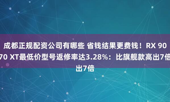 成都正规配资公司有哪些 省钱结果更费钱！RX 9070 XT最低价型号返修率达3.28%：比旗舰款高出7倍