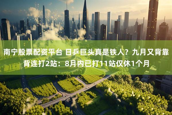 南宁股票配资平台 日乒巨头真是铁人？九月又背靠背连打2站：8月内已打11站仅休1个月